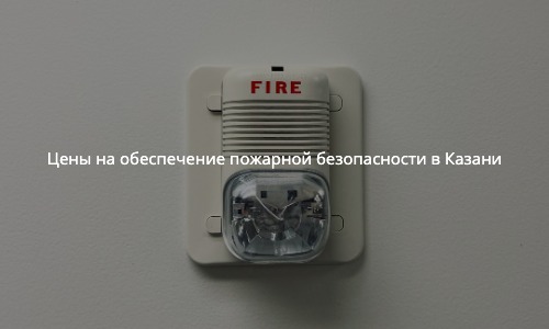 Цены на обеспечение пожарной безопасности в Казани